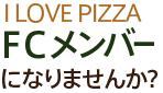 I LOVE PIZZAをFCメンバーになりませんか？